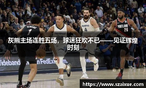 灰熊主场连胜五场，球迷狂欢不已——见证辉煌时刻