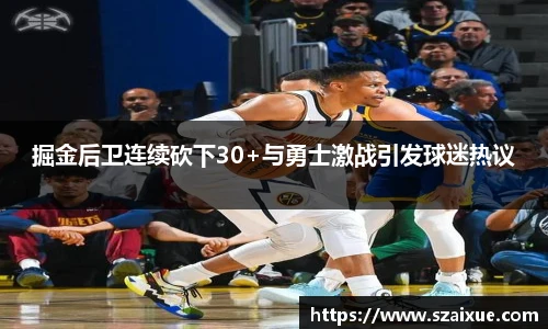 掘金后卫连续砍下30+与勇士激战引发球迷热议