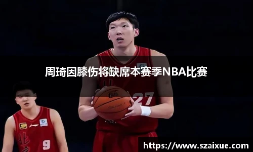 周琦因膝伤将缺席本赛季NBA比赛