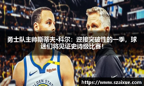 勇士队主帅斯蒂夫·科尔：迎接突破性的一季，球迷们将见证史诗级比赛！