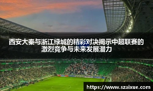 西安大秦与浙江绿城的精彩对决揭示中超联赛的激烈竞争与未来发展潜力